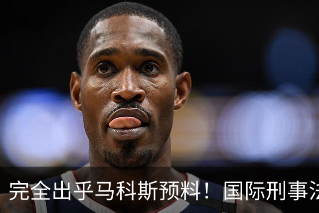 完全出乎马科斯预料！国际刑事法院作出裁决：57号事件剔除出审判